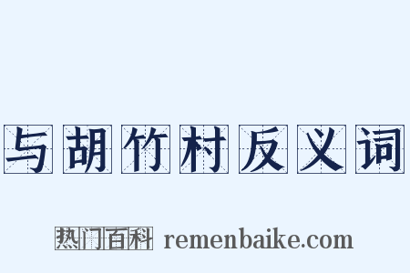 与胡竹村反义词是什么意思的图片